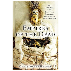 Empires of the Dead: Inca Mummies and the Peruvian Ancestors of American Anthropology - cover photo